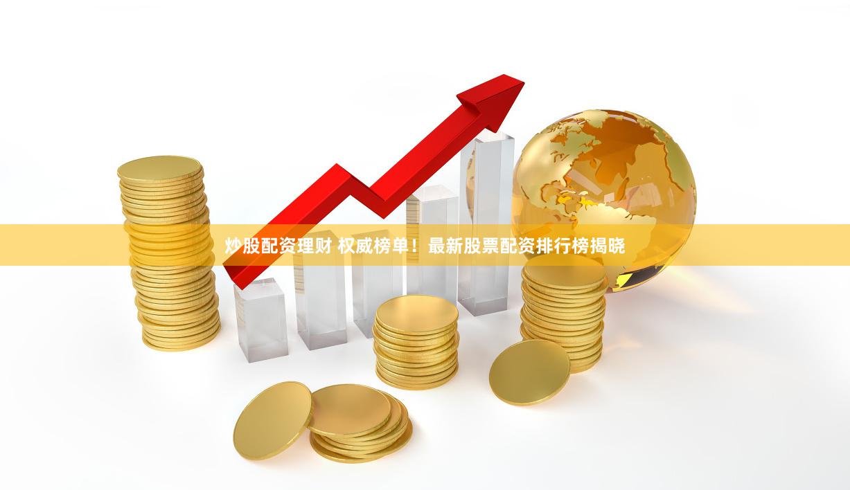 炒股配资理财 权威榜单！最新股票配资排行榜揭晓