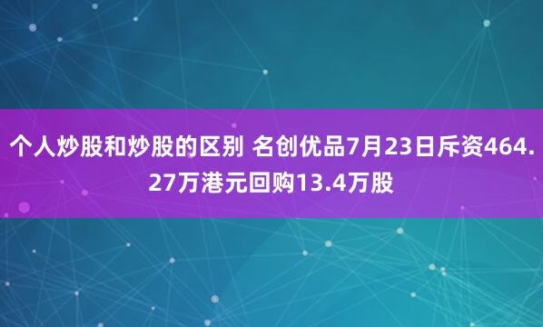个人炒股和炒股的区别 名创优品7月23日斥资464.27万港元回购13.4万股