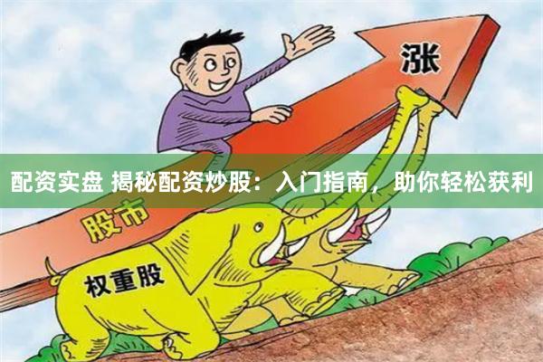 配资实盘 揭秘配资炒股：入门指南，助你轻松获利