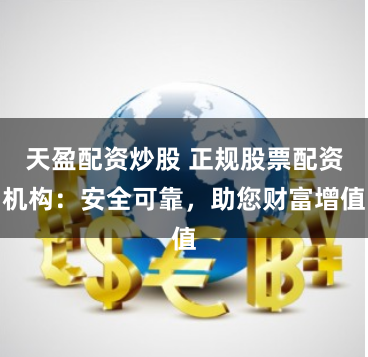 天盈配资炒股 正规股票配资机构：安全可靠，助您财富增值