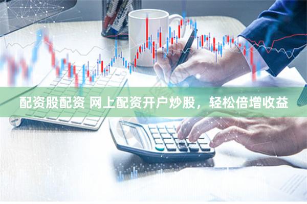 配资股配资 网上配资开户炒股，轻松倍增收益