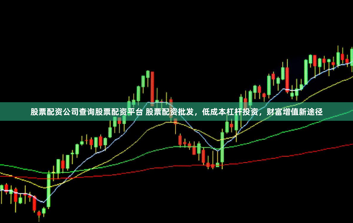股票配资公司查询股票配资平台 股票配资批发，低成本杠杆投资，财富增值新途径