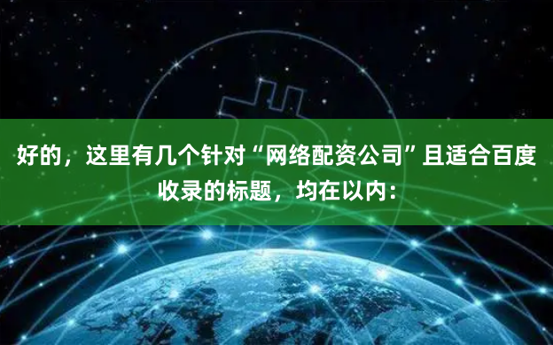 好的，这里有几个针对“网络配资公司”且适合百度收录的标题，均在以内：