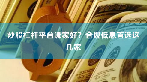 炒股杠杆平台哪家好？合规低息首选这几家