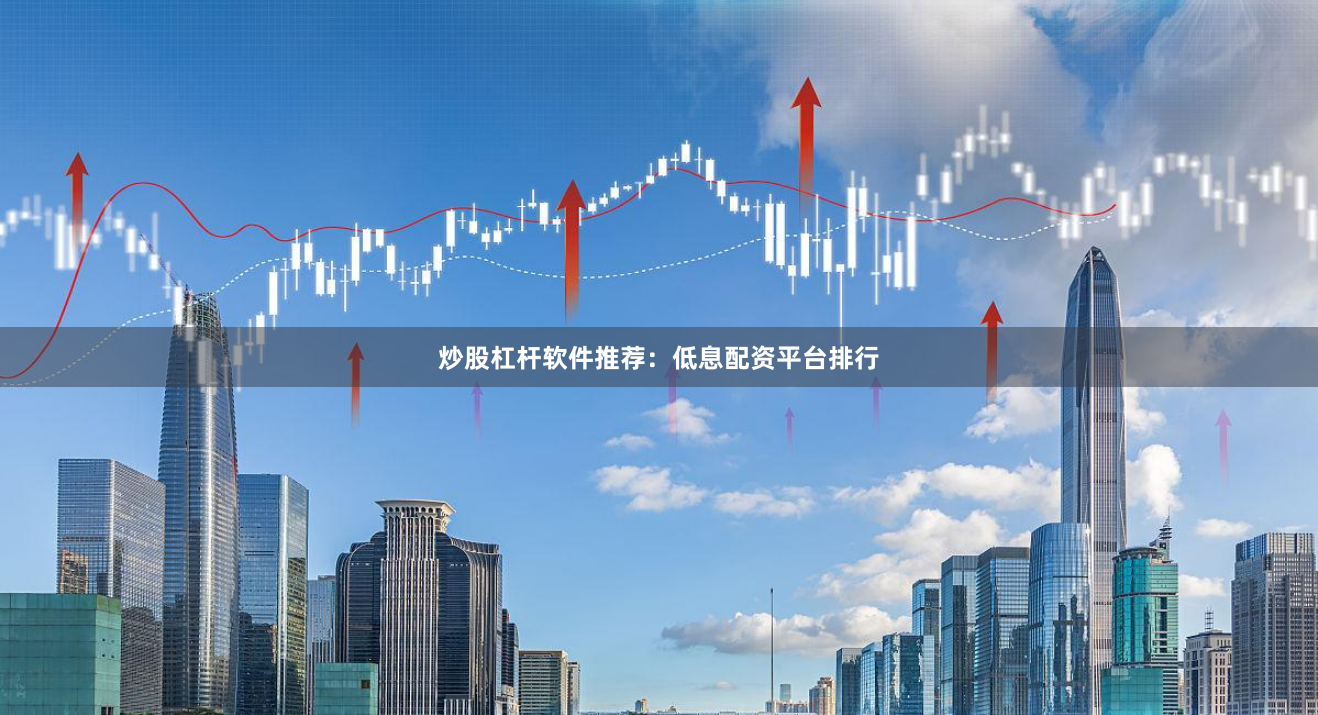 炒股杠杆软件推荐：低息配资平台排行