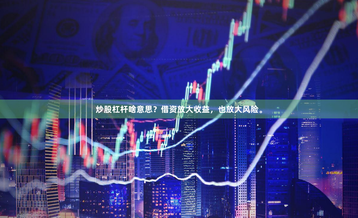 炒股杠杆啥意思？借资放大收益，也放大风险。